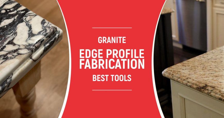 Granite Edge Profile Fabrication: Best tools