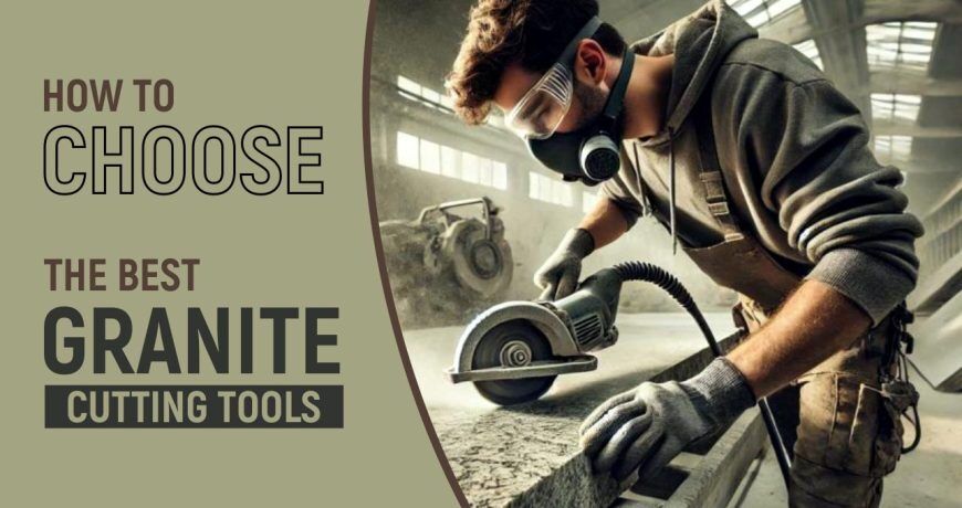 How to Choose the Best Granite Cutting Tools